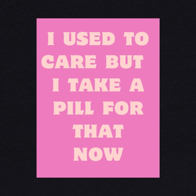 I used to care, I take a pill for that now. by Silver Saddle Co